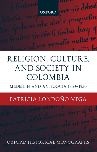 Religion, Society, and Culture in Colombia: Antioquia and Medellin 1850-1930 (Oxford Historical Monographs)