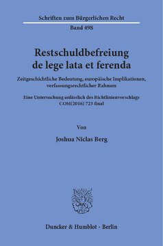 Restschuldbefreiung de lege lata et ferenda: Zeitgeschichtliche Bedeutung, europäische Implikationen, verfassungsrechtlicher Rahmen. Eine Untersuchung anlässlich des Richtlinienvorschlags COM(2016) 723 final