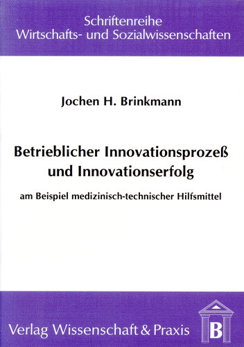 Betrieblicher Innovationsprozess und Innovationserfolg: Am Beispiel medizinisch-technischer Hilfsmittel