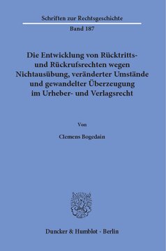 Die Entwicklung von Rücktritts- und Rückrufsrechten wegen Nichtausübung, veränderter Umstände und gewandelter Überzeugung im Urheber- und Verlagsrecht