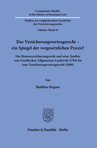 Das Versicherungsvertragsrecht – ein Spiegel der vorgesetzlichen Praxis?: Das Binnenversicherungsrecht und seine Quellen vom Preußischen Allgemeinen Landrecht (1794) bis zum Versicherungsvertragsrecht (1908)