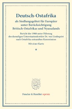 Deutsch-Ostafrika als Siedlungsgebiet für Europäer unter Berücksichtigung Britisch-Ostafrikas und Nyassalands: Bericht der 1908 unter Führung des damaligen Unterstaatssekretärs Dr. von Lindequist nach Ostafrika entsandten Kommission. Die Ansiedlung von Europäern in den Tropen. Erster Teil. (Schriften des Vereins für Sozialpolitik 147/I)