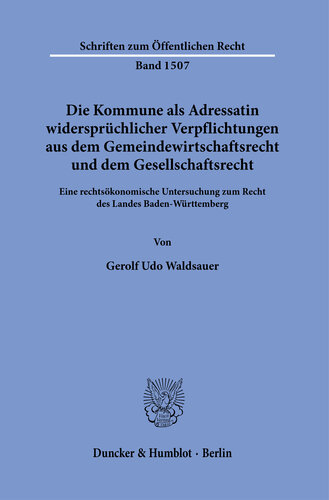 Die Kommune als Adressatin widersprüchlicher Verpflichtungen aus dem Gemeindewirtschaftsrecht und dem Gesellschaftsrecht: Eine rechtsökonomische Untersuchung zum Recht des Landes Baden-Württemberg