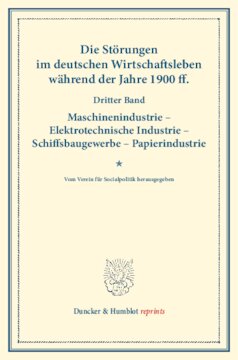 Die Störungen im deutschen Wirtschaftsleben während der Jahre 1900 ff: Dritter Band: Maschinenindustrie – Elektrotechnische Industrie – Schiffsbaugewerbe – Papierindustrie. Vom Verein für Socialpolitik herausgegeben. (Schriften des Vereins für Socialpolitik CVII)