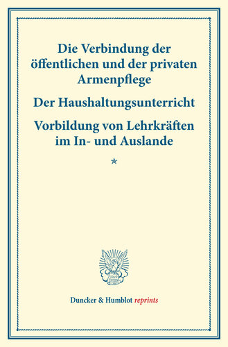 Die Verbindung der öffentlichen und der privaten Armenpflege – Der Haushaltungsunterricht: Vorbildung von Lehrkräften im In- und Auslande. (Schriften des deutschen Vereins für Armenpflege und Wohlthätigkeit 14)