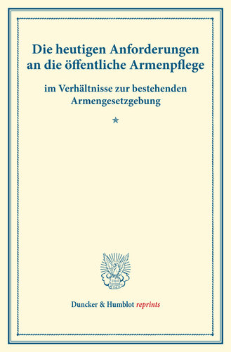 Die heutigen Anforderungen an die öffentliche Armenpflege: im Verhältnisse zur bestehenden Armengesetzgebung. (Schriften des deutschen Vereins für Armenpflege und Wohltätigkeit 73)