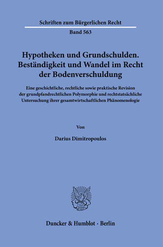 Hypotheken und Grundschulden. Beständigkeit und Wandel im Recht der Bodenverschuldung: Eine geschichtliche, rechtliche sowie praktische Revision der grundpfandrechtlichen Polymorphie und rechtstatsächliche Untersuchung ihrer gesamtwirtschaftlichen Phänomenologie