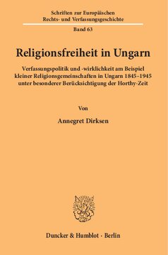 Religionsfreiheit in Ungarn: Verfassungspolitik und -wirklichkeit am Beispiel kleiner Religionsgemeinschaften in Ungarn 1845–1945 unter besonderer Berücksichtigung der Horthy-Zeit