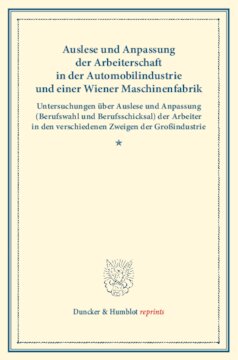 Auslese und Anpassung der Arbeiterschaft in der Automobilindustrie und einer Wiener Maschinenfabrik: Untersuchungen über Auslese und Anpassung (Berufswahl und Berufsschicksal) der Arbeiter in den verschiedenen Zweigen der Großindustrie. Dritter Band, erster Teil. (Schriften des Vereins für Sozialpolitik 135/I)