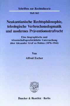 Neukantianische Rechtsphilosophie, teleologische Verbrechensdogmatik und modernes Präventionsstrafrecht: Eine biographische und wissenschaftsgeschichtliche Untersuchung über Alexander Graf zu Dohna (1876 - 1944)