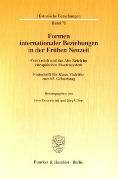 Formen internationaler Beziehungen in der Frühen Neuzeit: Frankreich und das Alte Reich im europäischen Staatensystem. Festschrift für Klaus Malettke zum 65. Geburtstag