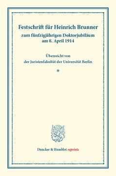 Festschrift für Heinrich Brunner: zum fünfzigjährigen Doktorjubiläum am 8. April 1914. Überreicht von der Juristenfakultät der Universität Berlin