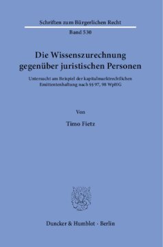 Die Wissenszurechnung gegenüber juristischen Personen: Untersucht am Beispiel der kapitalmarktrechtlichen Emittentenhaftung nach §§ 97, 98 WpHG