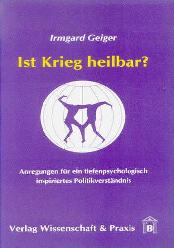 Ist Krieg heilbar?: Anregungen für ein tiefenpsychologisch inspiriertes Politikverständnis