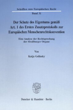 Der Schutz des Eigentums gemäß Art. 1 des Ersten Zusatzprotokolls zur Europäischen Menschenrechtskonvention: Eine Analyse der Rechtsprechung der Straßburger Organe