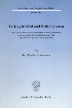 Vertragsfreiheit und Drittinteressen: Eine Untersuchung zu den Schranken der Privatautonomie unter besonderer Berücksichtigung der Fälle typischerweise gestörter Vertragsparität