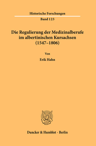 Die Regulierung der Medizinalberufe im albertinischen Kursachsen (1547–1806): Eine Untersuchung zur Kompetenzentwicklung und den Ausbildungs-, Prüfungs- und Überwachungseinrichtungen anhand landesherrlicher Vorschriften zur Humanmedizin und der damit zusammenhängenden Arzneimittelversorgung