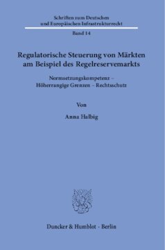 Regulatorische Steuerung von Märkten am Beispiel des Regelreservemarkts: Normsetzungskompetenz – Höherrangige Grenzen – Rechtsschutz