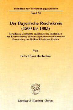 Der Bayerische Reichskreis (1500 bis 1803): Strukturen, Geschichte und Bedeutung im Rahmen der Kreisverfassung und der allgemeinen institutionellen Entwicklung des Heiligen Römischen Reiches