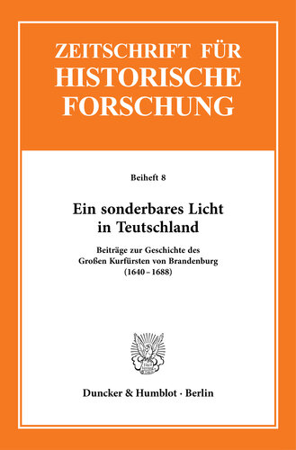 Ein sonderbares Licht in Teutschland: Beiträge zur Geschichte des Großen Kurfürsten von Brandenburg (1640–1688)