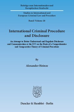 International Criminal Procedure and Disclosure: An Attempt to Better Understand and Regulate Disclosure and Communication at the ICC on the Basis of a Comprehensive and Comparative Theory of Criminal Procedure