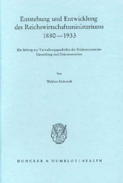 Entstehung und Entwicklung des Reichswirtschaftsministeriums 1880–1933: Ein Beitrag zur Verwaltungsgeschichte der Reichsministerien. Darstellung und Dokumentation