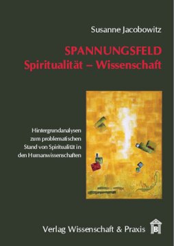 Spannungsfeld Spiritualität – Wissenschaft: Hintergrundanalysen zum problematischen Stand von Spiritualität in den Humanwissenschaften