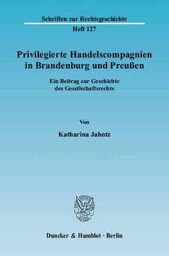 Privilegierte Handelscompagnien in Brandenburg und Preußen: Ein Beitrag zur Geschichte des Gesellschaftsrechts