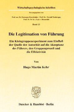 Die Legitimation von Führung: Ein Kleingruppenexperiment zum Einfluß der Quelle der Autorität auf die Akzeptanz des Führers, den Gruppenprozeß und die Effektivität