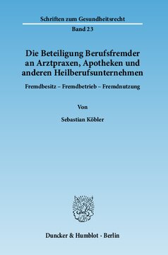 Die Beteiligung Berufsfremder an Arztpraxen, Apotheken und anderen Heilberufsunternehmen: Fremdbesitz - Fremdbetrieb - Fremdnutzung