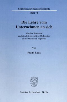 Die Lehre vom Unternehmen an sich: Walther Rathenau und die aktienrechtliche Diskussion in der Weimarer Republik