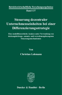 Steuerung dezentraler Unternehmenseinheiten bei einer Differenzierungsstrategie: Eine modelltheoretische Analyse unter Verwendung von deckungsbeitrags-, umsatz- und verrechnungsbezogenen Steuerungsmechanismen