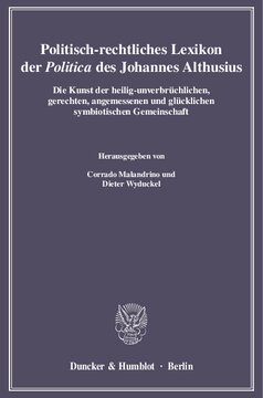 Politisch-rechtliches Lexikon der »Politica« des Johannes Althusius: Die Kunst der heilig-unverbrüchlichen, gerechten, angemessenen und glücklichen symbiotischen Gemeinschaft