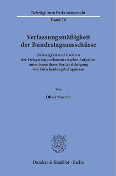 Verfassungsmäßigkeit der Bundestagsausschüsse: Zulässigkeit und Grenzen der Delegation parlamentarischer Aufgaben unter besonderer Berücksichtigung von Entscheidungsbefugnissen