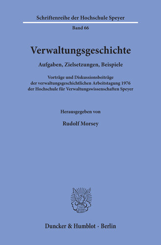 Verwaltungsgeschichte: Aufgaben, Zielsetzungen, Beispiele. Vorträge und Diskussionsbeiträge der verwaltungsgeschichtlichen Arbeitstagung 1976 der Hochschule für Verwaltungswissenschaften Speyer