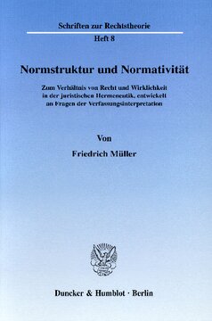 Normstruktur und Normativität: Zum Verhältnis von Recht und Wirklichkeit in der juristischen Hermeneutik, entwickelt an Fragen der Verfassungsinterpretation