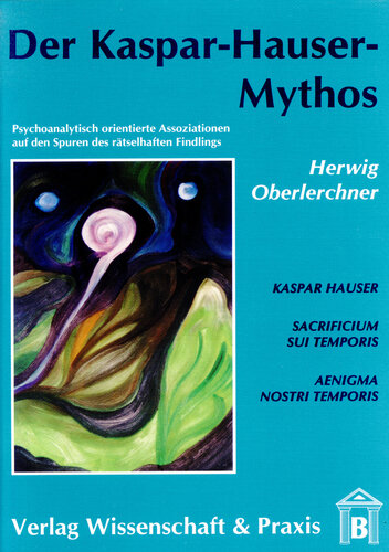 Der Kaspar-Hauser-Mythos: Psychoanalytisch orientierte Assoziationen auf den Spuren des rätselhaften Findlings