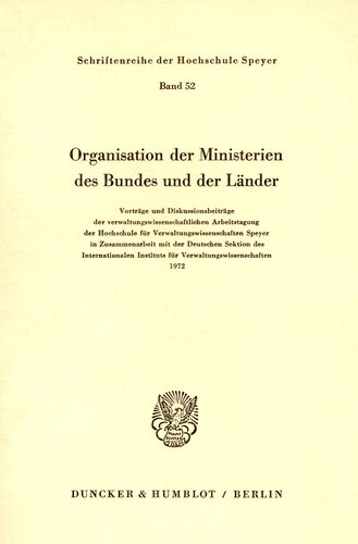 Organisation der Ministerien des Bundes und der Länder: Vorträge und Diskussionsbeiträge der verwaltungswissenschaftlichen Arbeitstagung der Hochschule für Verwaltungswissenschaften Speyer in Zusammenarbeit mit der Deutschen Sektion des Internationalen Instituts für Verwaltungswissenschaften 1972