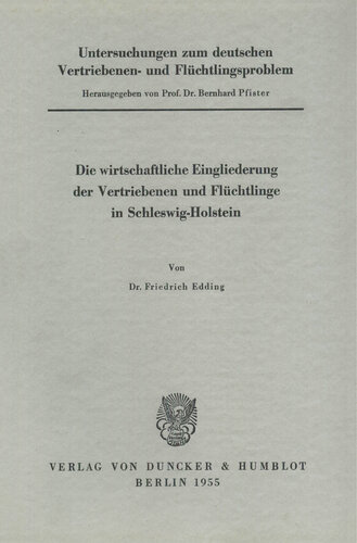 Untersuchungen zum deutschen Vertriebenen- und Flüchtlingsproblem: Zweite Abteilung: Einzeldarstellungen. V: Edding, Friedrich: Die wirtschaftliche Eingliederung der Vertriebenen und Flüchtlinge in Schleswig-Holstein