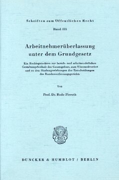 Arbeitnehmerüberlassung unter dem Grundgesetz: Ein Rechtsgutachten zur berufs- und arbeitsrechtlichen Gestaltungsfreiheit des Gesetzgebers, zum Übermaßverbot und zu den Bindungswirkungen der Entscheidungen des Bundesverfassungsgerichts