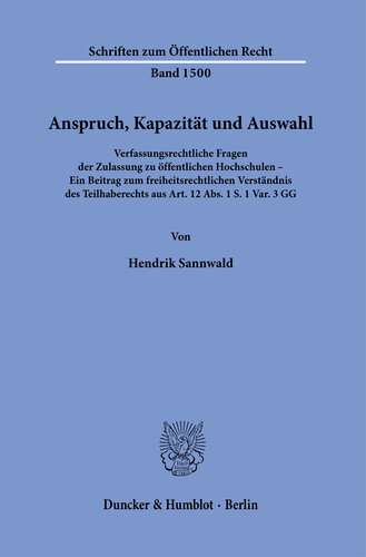 Anspruch, Kapazität und Auswahl: Verfassungsrechtliche Fragen der Zulassung zu öffentlichen Hochschulen – Ein Beitrag zum freiheitsrechtlichen Verständnis des Teilhaberechts aus Art. 12 Abs. 1 S.1 Var. 3 GG