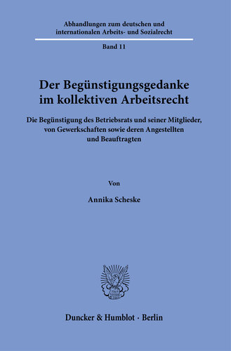 Der Begünstigungsgedanke im kollektiven Arbeitsrecht: Die Begünstigung des Betriebsrats und seiner Mitglieder, von Gewerkschaften sowie deren Angestellten und Beauftragten