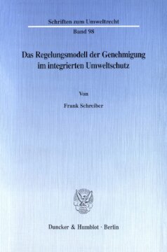 Das Regelungsmodell der Genehmigung im integrierten Umweltschutz: Ein Beitrag zur Lehre vom Verbot mit Erlaubnisvorbehalt unter besonderer Berücksichtigung der Richtlinie 96/61/EG des Rates vom 24. September 1996 über die integrierte Vermeidung und Verminderung der Umweltverschmutzung