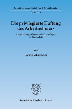 Die privilegierte Haftung des Arbeitnehmers: Ausgestaltung – dogmatische Grundlage – Abdingbarkeit