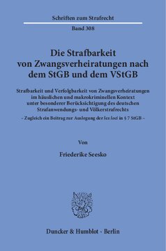 Die Strafbarkeit von Zwangsverheiratungen nach dem StGB und dem VStGB: Strafbarkeit und Verfolgbarkeit von Zwangsverheiratungen im häuslichen und makrokriminellen Kontext unter besonderer Berücksichtigung des deutschen Strafanwendungs- und Völkerstrafrechts – Zugleich ein Beitrag zur Auslegung der lex loci((k)) in § 7 StGB