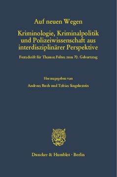 Auf neuen Wegen. Kriminologie, Kriminalpolitik und Polizeiwissenschaft aus interdisziplinärer Perspektive: Festschrift für Thomas Feltes zum 70. Geburtstag