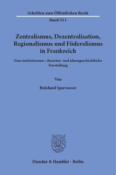 Zentralismus, Dezentralisation, Regionalismus und Föderalismus in Frankreich: Eine institutionen-, theorien- und ideengeschichtliche Darstellung