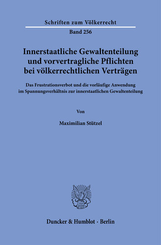 Innerstaatliche Gewaltenteilung und vorvertragliche Pflichten bei völkerrechtlichen Verträgen: Das Frustrationsverbot und die vorläufige Anwendung im Spannungsverhältnis zur innerstaatlichen Gewaltenteilung