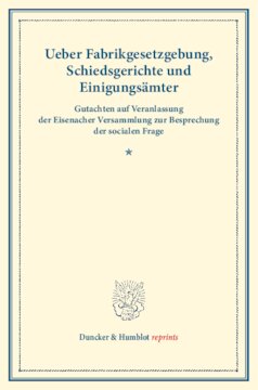 Ueber Fabrikgesetzgebung, Schiedsgerichte und Einigungsämter: Gutachten auf Veranlassung der Eisenacher Versammlung zur Besprechung der socialen Frage. (Schriften des Vereins für Socialpolitik II)