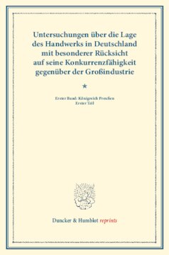 Untersuchungen über die Lage des Handwerks in Deutschland mit besonderer Rücksicht auf seine Konkurrenzfähigkeit gegenüber der Großindustrie: Erster Band: Königreich Preußen. Erster Teil. (Schriften des Vereins für Socialpolitik LXII)